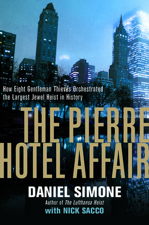 The Pierre Hotel Affair: How Eight Gentleman Thieves Orchestrated the Largest Jewel Heist in History by Daniel Simone, Nick Sacco