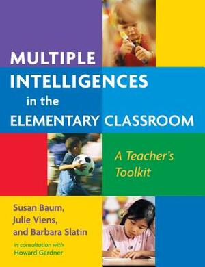 Multiple Intelligences in the Elementary Classroom: A Teacher's Toolkit by Susan Baum, Julie Viens, Barbara Slatin