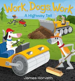 Work, Dogs, Work: A Highway Tail by James Horvath