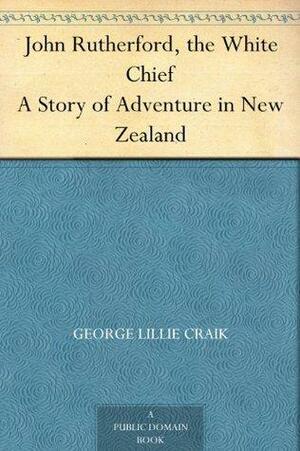 John Rutherford, the White Chief A Story of Adventure in New Zealand by James Drummond, George Lillie Craik
