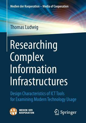 Researching Complex Information Infrastructures: Design Characteristics of Ict Tools for Examining Modern Technology Usage by Thomas Ludwig