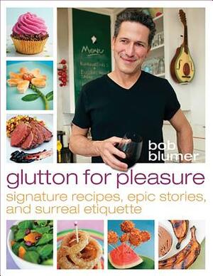 Glutton for Pleasure: Signature Recipes, Epic Stories, and Surreal Etiquette by Bob Blumer