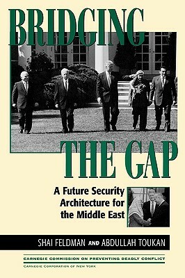 Bridging the Gap: A Future Security Architecture for the Middle East by Abdullah Toukan, Shai Feldman