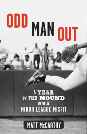 Odd Man Out: A Year on the Mound with a Minor League Misfit by Matt McCarthy