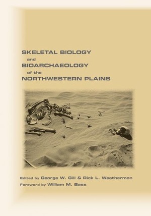 Skeletal Biology and Bioarchaeology of the Northwestern Plains by George W. Gill, William M. Bass