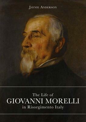 Life of Giovanni Morelli in Risorgimento Italy by Jaynie Anderson