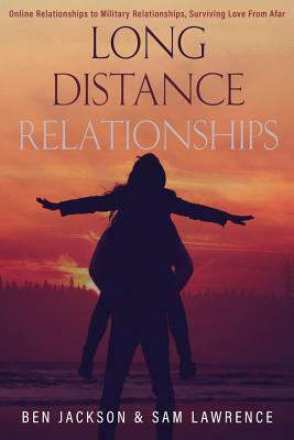 Long Distance Relationships: Online Relationships to Military Relationships, surviving love from afar by Sam Lawrence, Ben Jackson