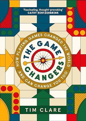 The Game Changers: How Playing Games Changed the World and Can Change You Too by Tim Clare