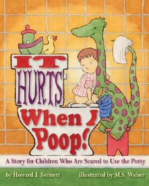 It Hurts When I Poop! a Story for Children Who Are Scared to Use the Potty by Howard J. Bennett