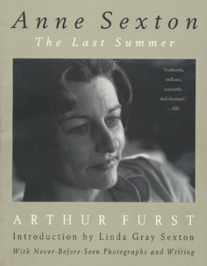 Anne Sexton: The Last Summer by Arthur Furst, Gray Sexton, Linda Gray Sexton, Marilouise Kroker, Arthur Kroker