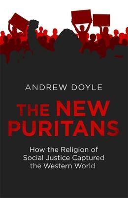 The New Puritans: How Identity Politics and Social Justice Became the Dominant Religion of Our Time by Andrew Doyle