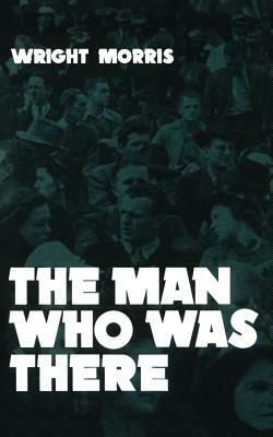 The Man Who Was There by Wright Morris