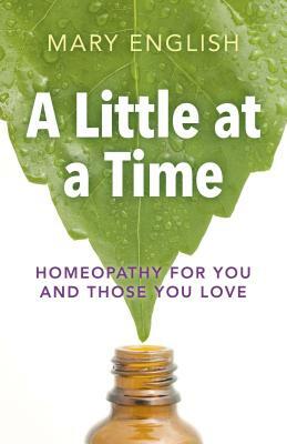 A Little at a Time: Homeopathy for You and Those You Love by Mary English