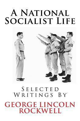 A National Socialist Life: Selected Writings by George Lincoln Rockwell by Invictus Books, George Lincoln Rockwell