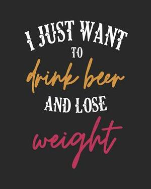 I Just Want to Drink Beer and Lose Weight: 8x10 Gifts for Beer Drinkers by Stephanie Park
