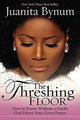 The Threshing Floor: How to Know Without a Doubt That God Hears Your Every Prayer by Juanita Bynum