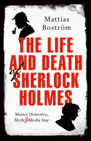 The Life and Death of Sherlock Holmes by Mattias Boström, Michael Gallagher