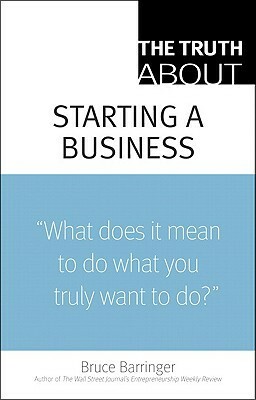 The Truth About Starting A Business by Bruce R. Barringer