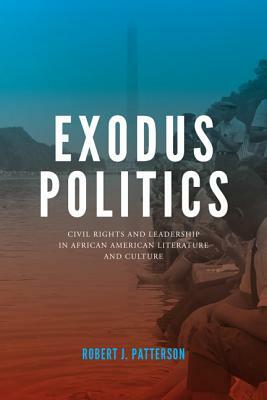 Exodus Politics: Civil Rights and Leadership in African American Literature and Culture by Robert J. Patterson
