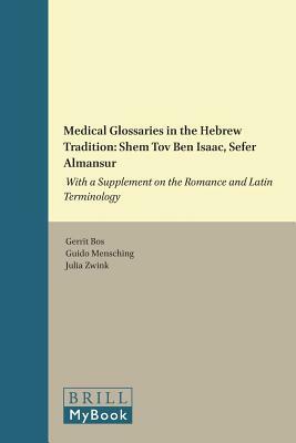 Medical Glossaries in the Hebrew Tradition: Shem Tov Ben Isaac, Sefer Almansur: With a Supplement on the Romance and Latin Terminology by Julia Zwink, Guido Mensching, Gerrit Bos