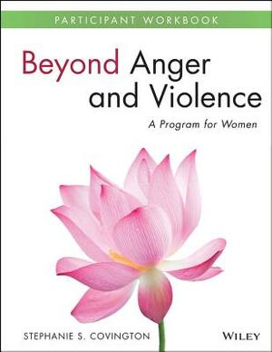 Beyond Anger and Violence: A Program for Women Participant Workbook by Stephanie S. Covington