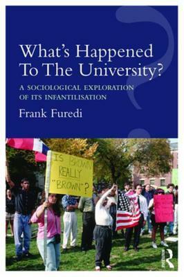 What's Happened to the University?: A Sociological Exploration of Its Infantilisation by Frank Furedi