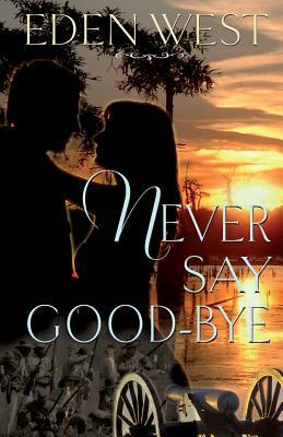 Never Say Goodbye, Eden West: Never Say Goodbye, Eden West by Eden West