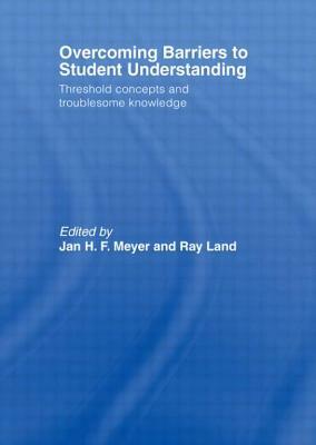 Overcoming Barriers to Student Understanding: Threshold Concepts and Troublesome Knowledge by Jan Meyer, Ray Land