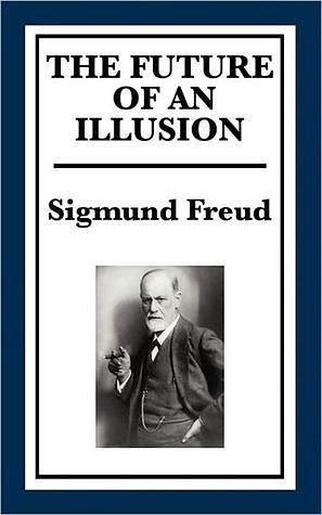 THE FUTURE OF AN ILLUSION by Sigmund Freud, Sigmund Freud