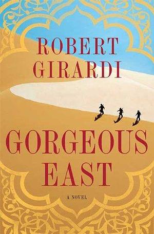 Gorgeous East: A Novel by Robert Girardi, Robert Girardi