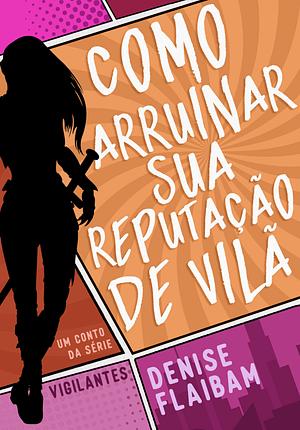 Como Arruinar Sua Reputação de Vilã by Denise Flaibam