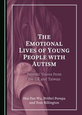 The Emotional Lives of Young People with Autism: Parentsâ (Tm) Voices from the UK and Taiwan by Hui-Fen Wu, Prithvi Perepa