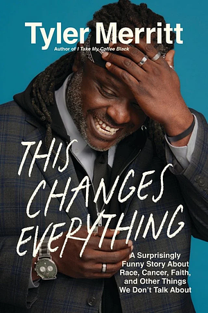 This Changes Everything: A Surprisingly Funny Story About Race, Cancer, Faith, and Other Things We Don't Talk About by Tyler Merritt