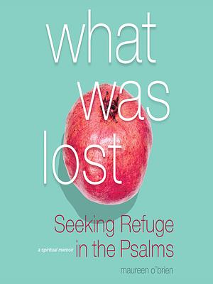 What was lost -seeking refuge in the psalms by Maureen O'Brien