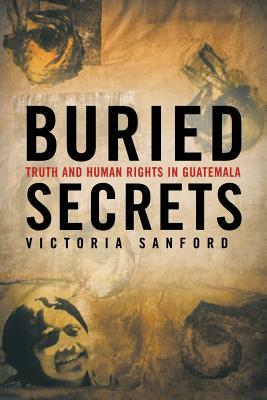 Buried Secrets: Truth and Human Rights in Guatemala by V. Sanford