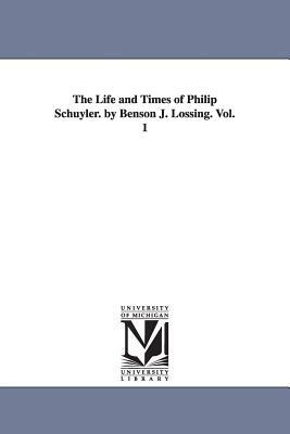 The Life and Times of Philip Schuyler. by Benson J. Lossing. Vol. 1 by Benson John Lossing