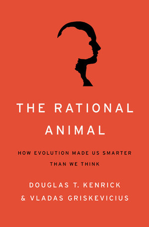 The Rational Animal: How Evolution Made Us Smarter Than We Think by Vladas Griskevicius, Douglas T. Kenrick
