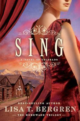 Sing: A Novel of Colorado by Lisa T. Bergren