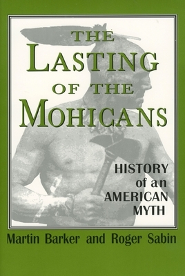 The Lasting of the Mohicans: History of an American Myth by Roger Sabin, Martin Barker