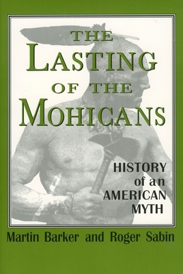 The Lasting of the Mohicans: History of an American Myth by Martin Barker, Roger Sabin