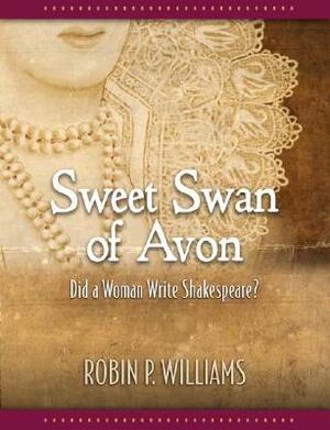 Sweet Swan of Avon: Did a Woman Write Shakespeare? by Robin P. Williams