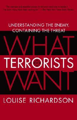 What Terrorists Want: Understanding the Enemy, Containing the Threat by Louise Richardson