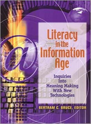 Literacy In The Information Age: Inquiries Into Meaning Making With New Technologies by Bertram C. Bruce