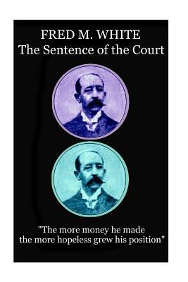 Fred M. White - The Sentence of the Court: "The more money he made the more hopeless grew his position" by Fred M. White