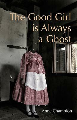 The Good Girl Is Always a Ghost by Anne Champion