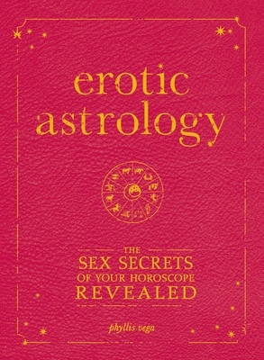 Erotic Astrology: The Sex Secrets of Your Horoscope Revealed by Phyllis Vega