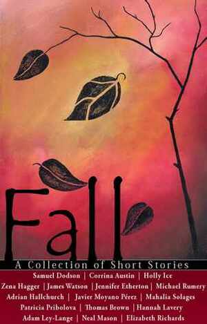 Fall: A Collection of Short Stories by Mahalia Solages, Michael Rumery, Corrina Austin, Patricia Pribolova, Adam Ley-Lange, Neal Mason, James Watson, Javier Moyano Perez, Jennifer Etherton, Adrian Hallchurch, Holly Ice, Elizabeth Richards, Samuel Dodson, Zena Hagger, Hannah Lavery, Thomas Brown