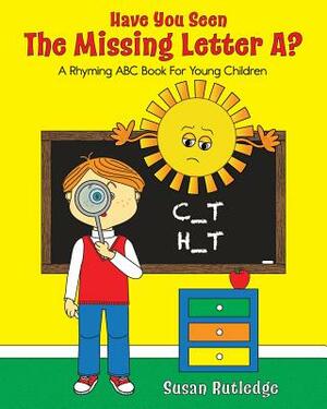 Have You Seen the Missing Letter A?: A Rhyming ABC Book for Young Children by Susan Rutledge