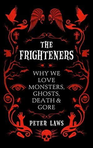 The Frighteners: Why We Love Monsters, Ghosts, Death & Gore by Peter Laws