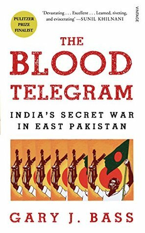 The Blood Telegram: India's Secret War in East Pakistan by Gary J. Bass